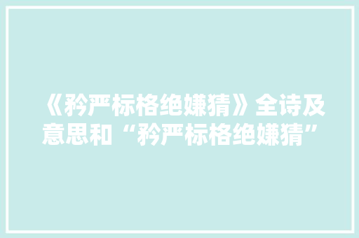 《矜严标格绝嫌猜》全诗及意思和“矜严标格绝嫌猜”的拼音注释