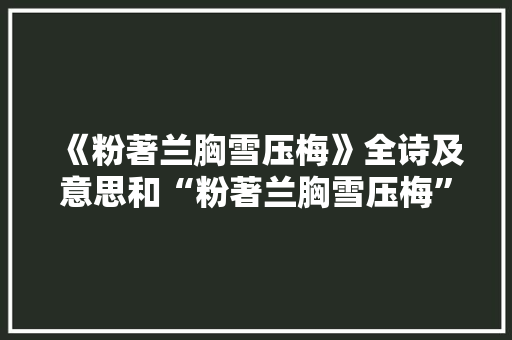 《粉著兰胸雪压梅》全诗及意思和“粉著兰胸雪压梅”的拼音注释 诗词鉴赏