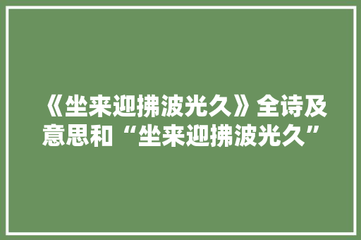 《坐来迎拂波光久》全诗及意思和“坐来迎拂波光久”的拼音注释
