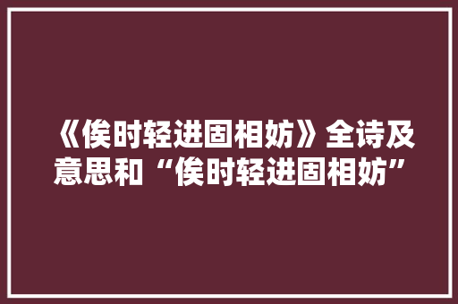 《俟时轻进固相妨》全诗及意思和“俟时轻进固相妨”的拼音注释 诗词鉴赏