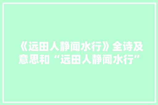 《远田人静闻水行》全诗及意思和“远田人静闻水行”的拼音注释 诗词鉴赏