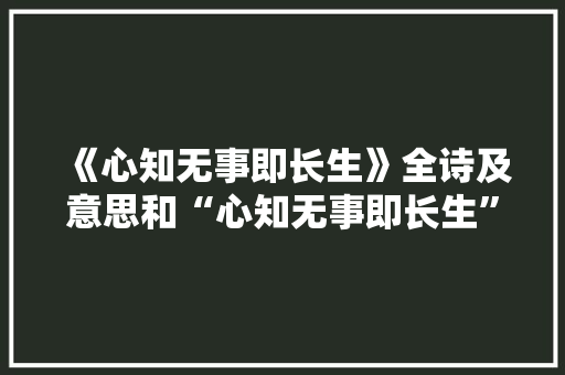 《心知无事即长生》全诗及意思和“心知无事即长生”的拼音注释 诗词鉴赏