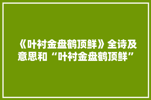《叶衬金盘鹤顶鲜》全诗及意思和“叶衬金盘鹤顶鲜”的拼音注释 诗词鉴赏