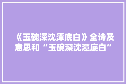 《玉碗深沈潭底白》全诗及意思和“玉碗深沈潭底白”的拼音注释 诗词鉴赏