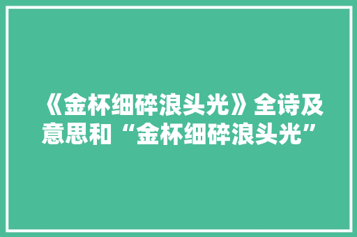 《金杯细碎浪头光》全诗及意思和“金杯细碎浪头光”的拼音注释