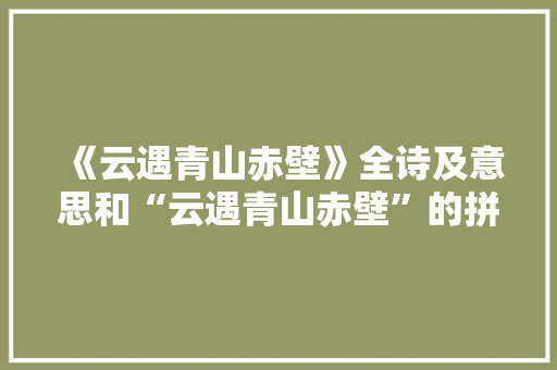 《云遇青山赤壁》全诗及意思和“云遇青山赤壁”的拼音注释