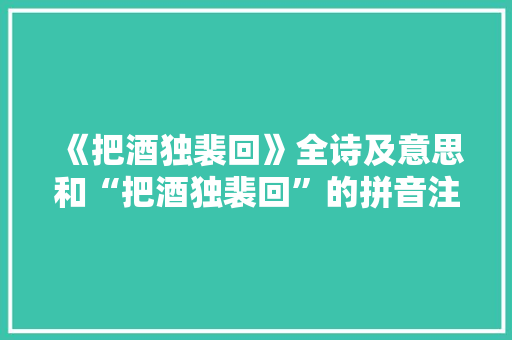 《把酒独裴回》全诗及意思和“把酒独裴回”的拼音注释