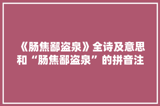 《肠焦鄙盗泉》全诗及意思和“肠焦鄙盗泉”的拼音注释 诗词鉴赏