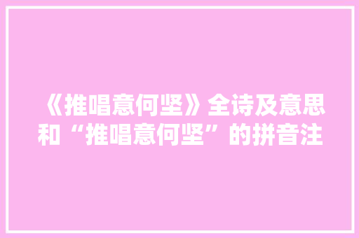 《推唱意何坚》全诗及意思和“推唱意何坚”的拼音注释 诗词鉴赏