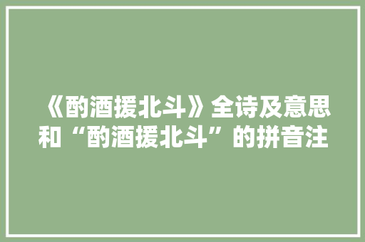 《酌酒援北斗》全诗及意思和“酌酒援北斗”的拼音注释