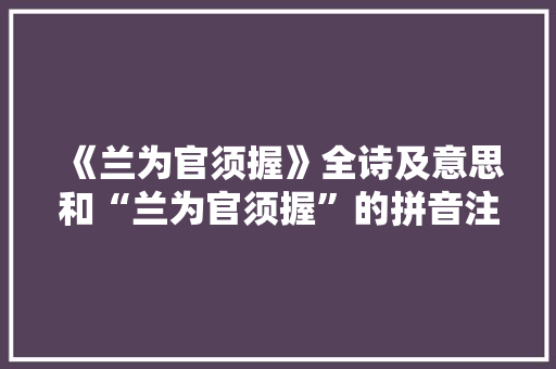 《兰为官须握》全诗及意思和“兰为官须握”的拼音注释
