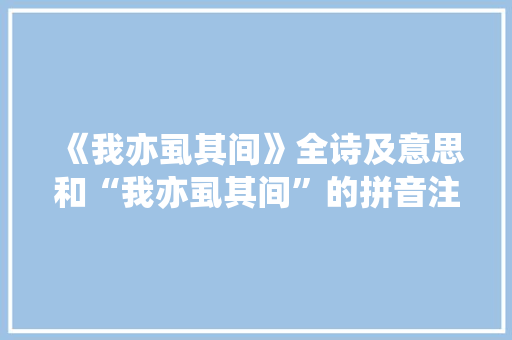 《我亦虱其间》全诗及意思和“我亦虱其间”的拼音注释