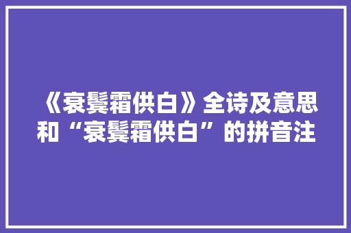 《衰鬓霜供白》全诗及意思和“衰鬓霜供白”的拼音注释 诗词鉴赏