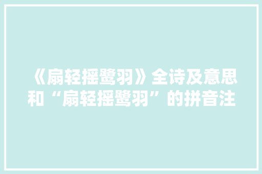 《扇轻摇鹭羽》全诗及意思和“扇轻摇鹭羽”的拼音注释 诗词鉴赏