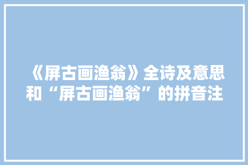 《屏古画渔翁》全诗及意思和“屏古画渔翁”的拼音注释
