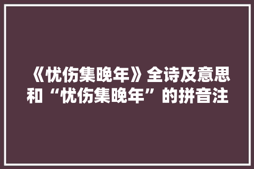《忧伤集晚年》全诗及意思和“忧伤集晚年”的拼音注释