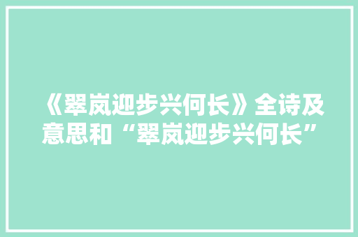 《翠岚迎步兴何长》全诗及意思和“翠岚迎步兴何长”的拼音注释 诗词鉴赏
