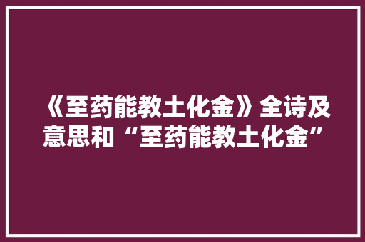 《至药能教土化金》全诗及意思和“至药能教土化金”的拼音注释