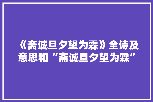《斋诚旦夕望为霖》全诗及意思和“斋诚旦夕望为霖”的拼音注释 诗词鉴赏