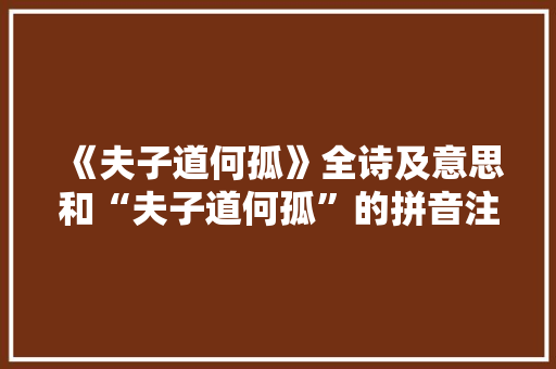 《夫子道何孤》全诗及意思和“夫子道何孤”的拼音注释 诗词鉴赏