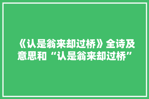 《认是翁来却过桥》全诗及意思和“认是翁来却过桥”的拼音注释