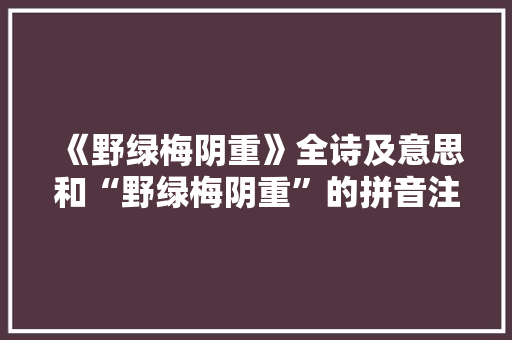 《野绿梅阴重》全诗及意思和“野绿梅阴重”的拼音注释 诗词鉴赏