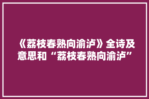 《荔枝春熟向渝泸》全诗及意思和“荔枝春熟向渝泸”的拼音注释