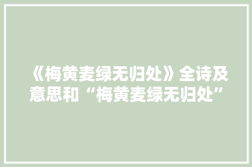 《梅黄麦绿无归处》全诗及意思和“梅黄麦绿无归处”的拼音注释