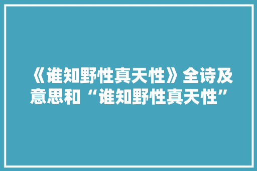 《谁知野性真天性》全诗及意思和“谁知野性真天性”的拼音注释 诗词鉴赏