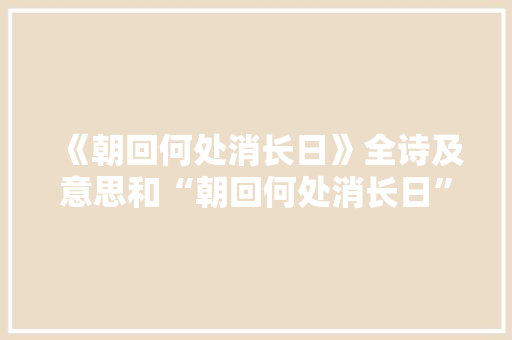 《朝回何处消长日》全诗及意思和“朝回何处消长日”的拼音注释 诗词鉴赏