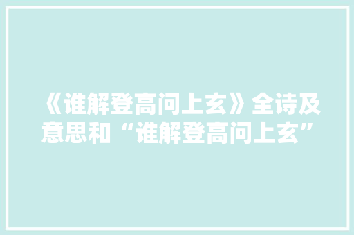 《谁解登高问上玄》全诗及意思和“谁解登高问上玄”的拼音注释