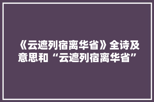 《云遮列宿离华省》全诗及意思和“云遮列宿离华省”的拼音注释