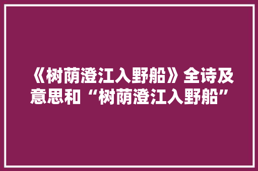 《树荫澄江入野船》全诗及意思和“树荫澄江入野船”的拼音注释