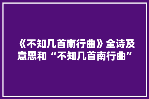 《不知几首南行曲》全诗及意思和“不知几首南行曲”的拼音注释