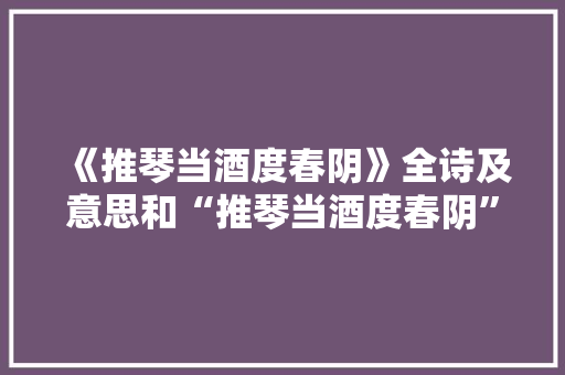 《推琴当酒度春阴》全诗及意思和“推琴当酒度春阴”的拼音注释 诗词鉴赏