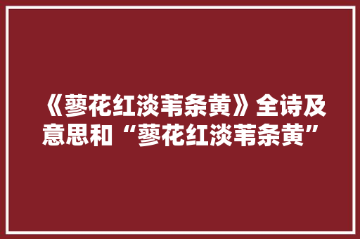 《蓼花红淡苇条黄》全诗及意思和“蓼花红淡苇条黄”的拼音注释 诗词鉴赏