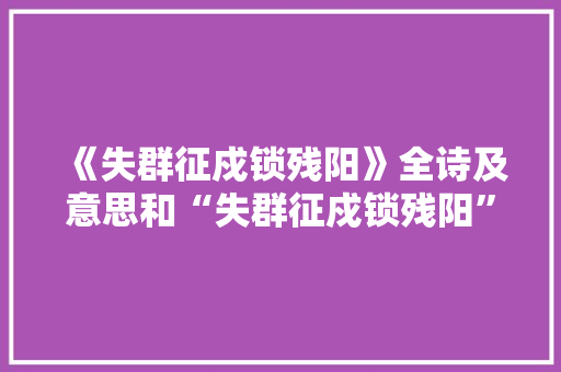 《失群征戍锁残阳》全诗及意思和“失群征戍锁残阳”的拼音注释