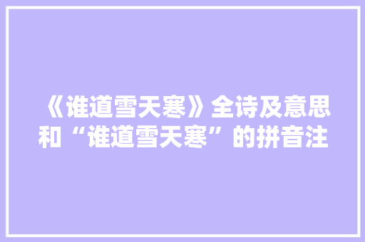 《谁道雪天寒》全诗及意思和“谁道雪天寒”的拼音注释
