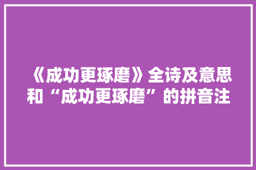 《成功更琢磨》全诗及意思和“成功更琢磨”的拼音注释