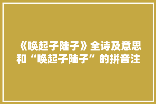 《唤起子陆子》全诗及意思和“唤起子陆子”的拼音注释