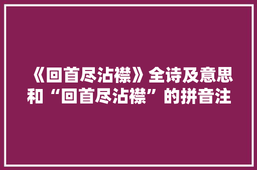 《回首尽沾襟》全诗及意思和“回首尽沾襟”的拼音注释