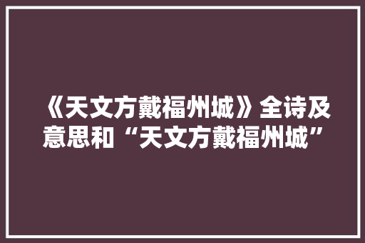 《天文方戴福州城》全诗及意思和“天文方戴福州城”的拼音注释
