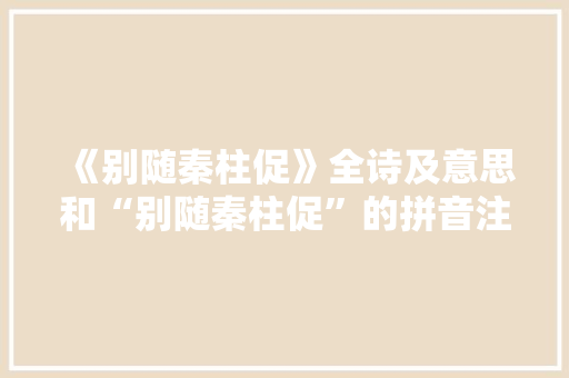 《别随秦柱促》全诗及意思和“别随秦柱促”的拼音注释