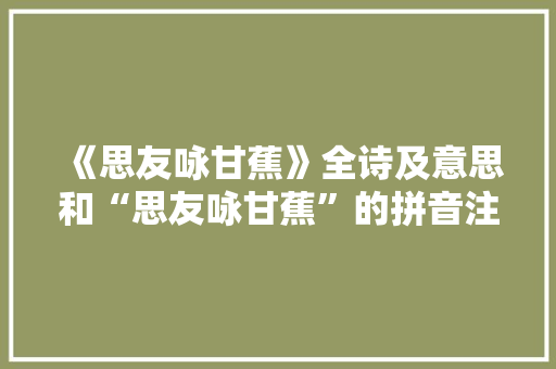《思友咏甘蕉》全诗及意思和“思友咏甘蕉”的拼音注释 诗词鉴赏