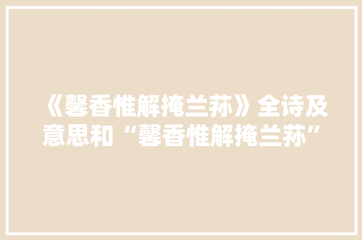 《馨香惟解掩兰荪》全诗及意思和“馨香惟解掩兰荪”的拼音注释
