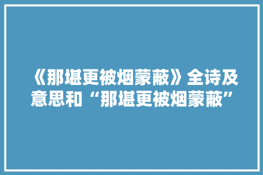 《那堪更被烟蒙蔽》全诗及意思和“那堪更被烟蒙蔽”的拼音注释