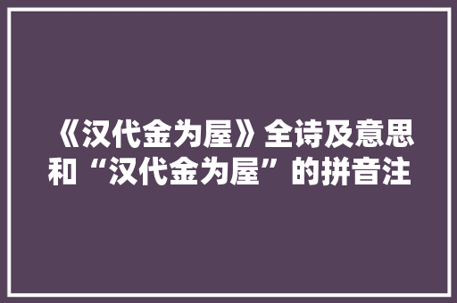 《汉代金为屋》全诗及意思和“汉代金为屋”的拼音注释 诗词鉴赏