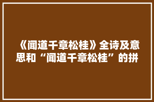 《闻道千章松桂》全诗及意思和“闻道千章松桂”的拼音注释