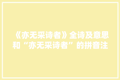 《亦无采诗者》全诗及意思和“亦无采诗者”的拼音注释 诗词鉴赏