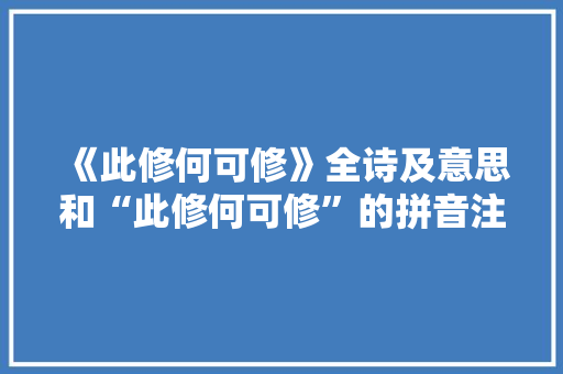 《此修何可修》全诗及意思和“此修何可修”的拼音注释 诗词鉴赏